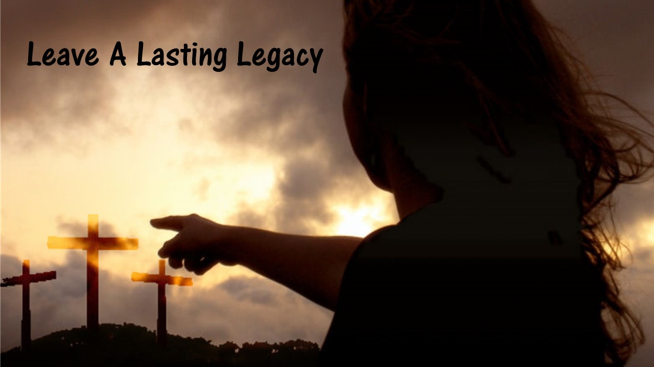 Leave A Lasting Legacy