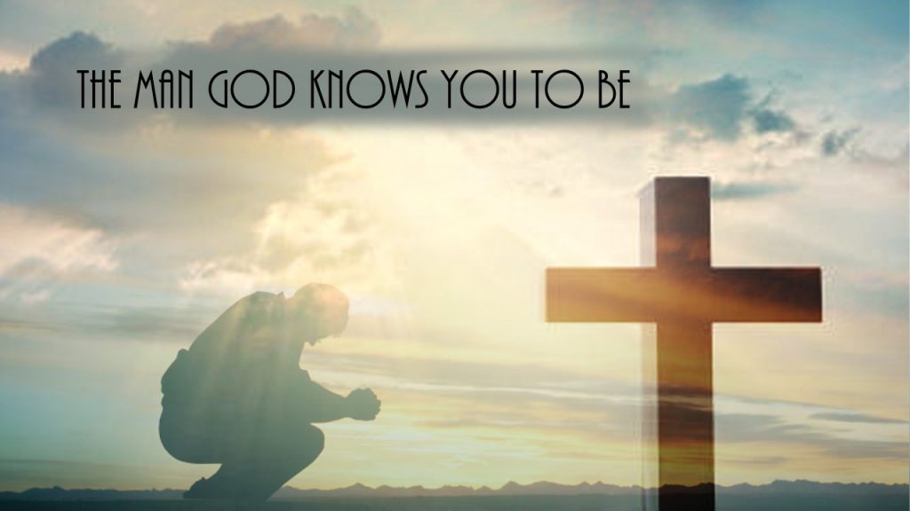 The Man God Knows You To Be