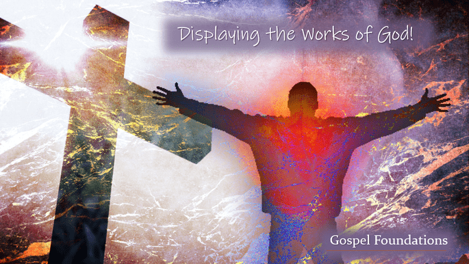 Gospel Foundations: Displaying the Works of God!