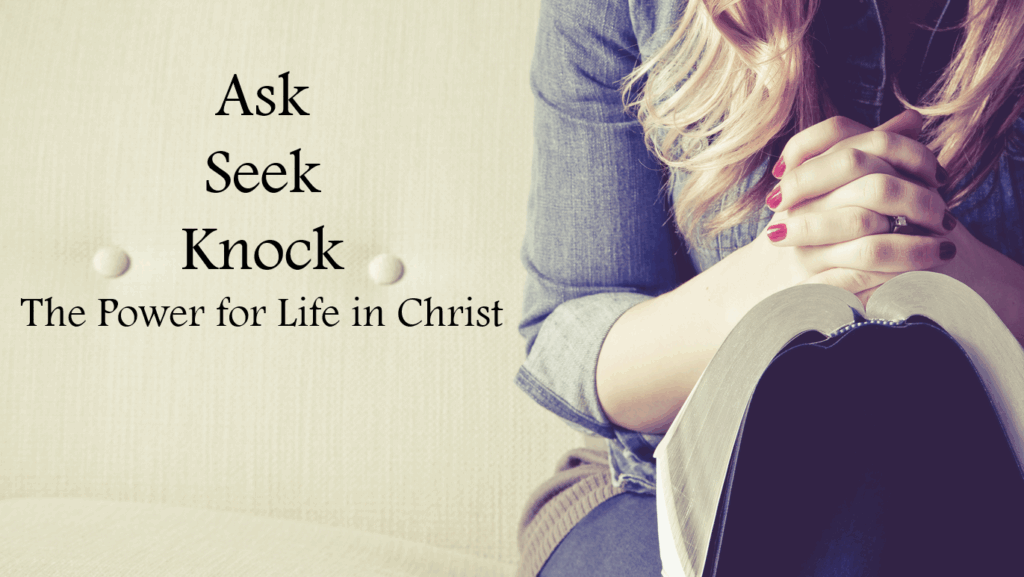 The Sermon on the Mount: Ask, Seek, Knock. The Power of Life in Christ