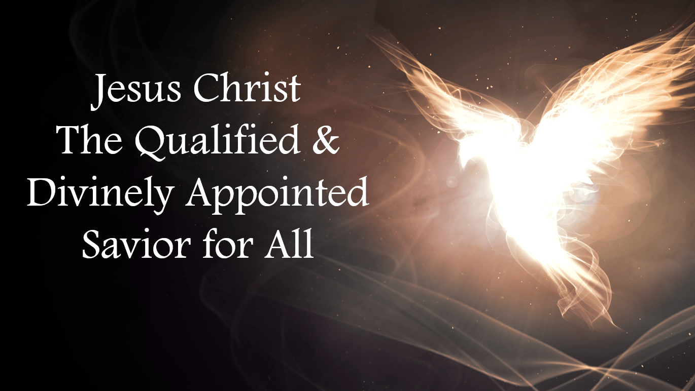 Jesus Christ: The Qualified & Divinely Appointed Savior for All